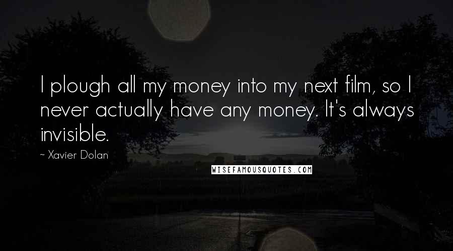 Xavier Dolan Quotes: I plough all my money into my next film, so I never actually have any money. It's always invisible.