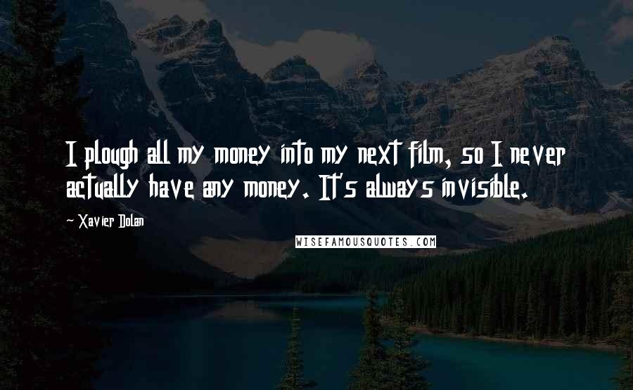 Xavier Dolan Quotes: I plough all my money into my next film, so I never actually have any money. It's always invisible.