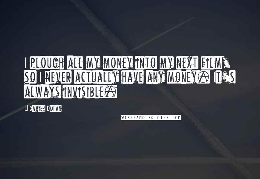 Xavier Dolan Quotes: I plough all my money into my next film, so I never actually have any money. It's always invisible.