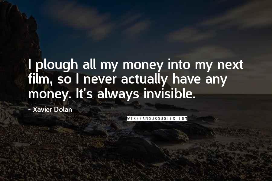 Xavier Dolan Quotes: I plough all my money into my next film, so I never actually have any money. It's always invisible.