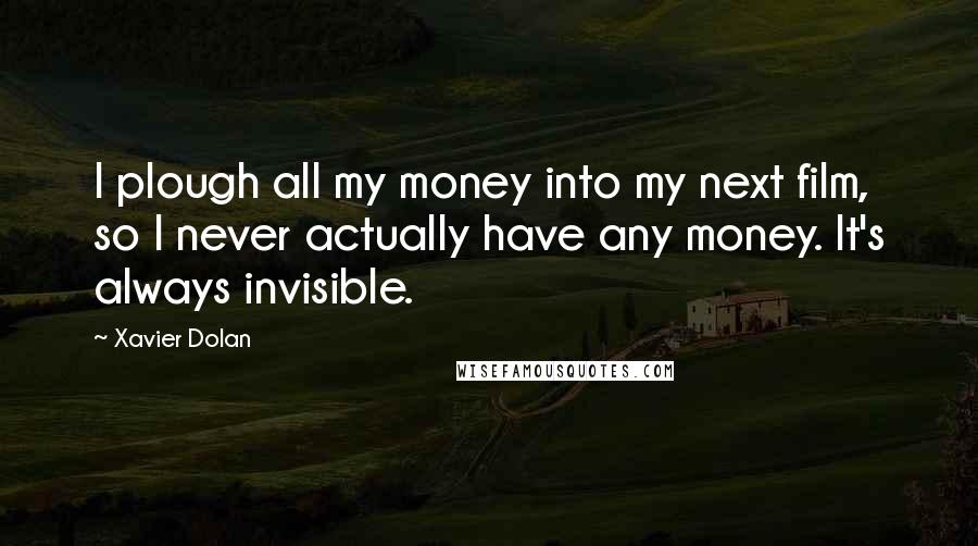 Xavier Dolan Quotes: I plough all my money into my next film, so I never actually have any money. It's always invisible.