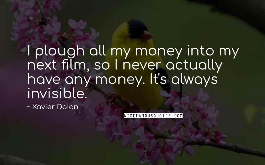 Xavier Dolan Quotes: I plough all my money into my next film, so I never actually have any money. It's always invisible.