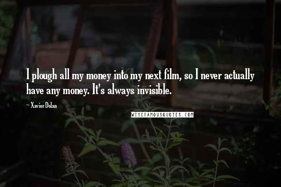 Xavier Dolan Quotes: I plough all my money into my next film, so I never actually have any money. It's always invisible.