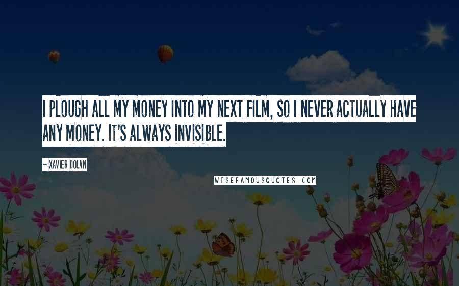 Xavier Dolan Quotes: I plough all my money into my next film, so I never actually have any money. It's always invisible.
