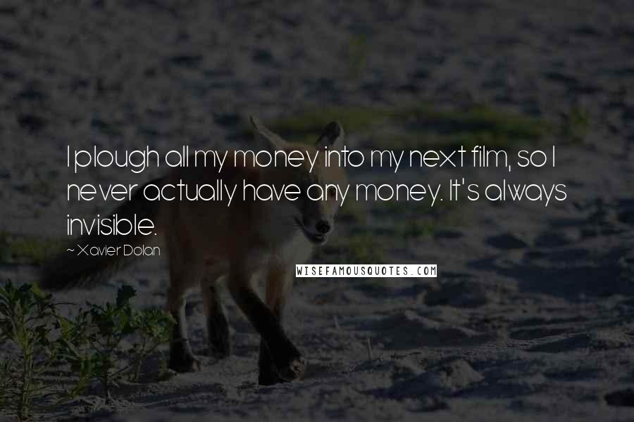 Xavier Dolan Quotes: I plough all my money into my next film, so I never actually have any money. It's always invisible.