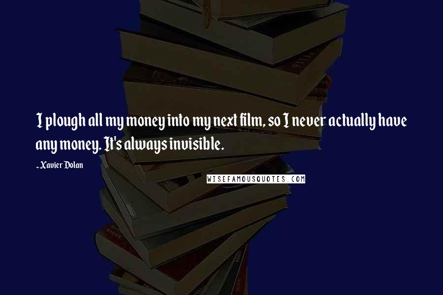 Xavier Dolan Quotes: I plough all my money into my next film, so I never actually have any money. It's always invisible.