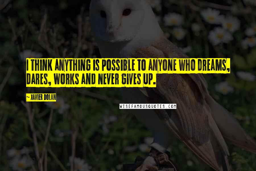 Xavier Dolan Quotes: I think anything is possible to anyone who dreams, dares, works and never gives up.