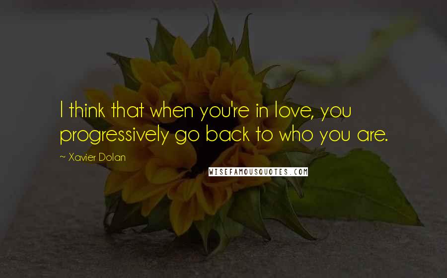 Xavier Dolan Quotes: I think that when you're in love, you progressively go back to who you are.