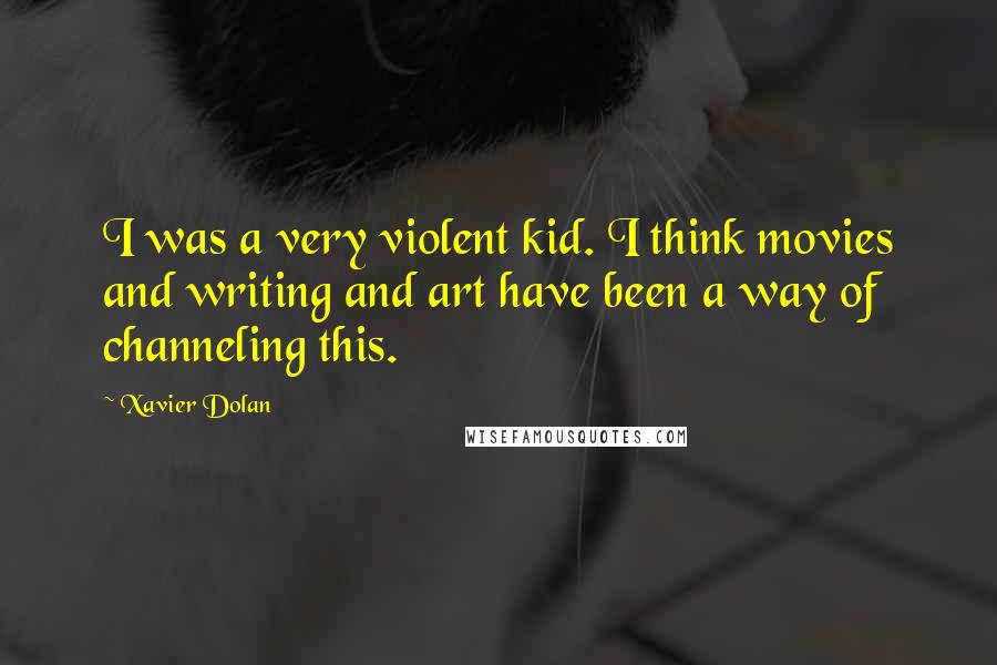 Xavier Dolan Quotes: I was a very violent kid. I think movies and writing and art have been a way of channeling this.