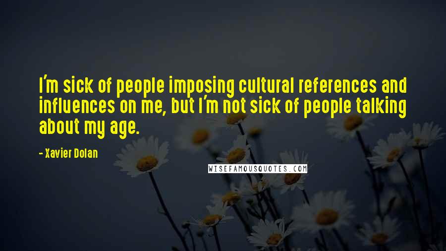 Xavier Dolan Quotes: I'm sick of people imposing cultural references and influences on me, but I'm not sick of people talking about my age.