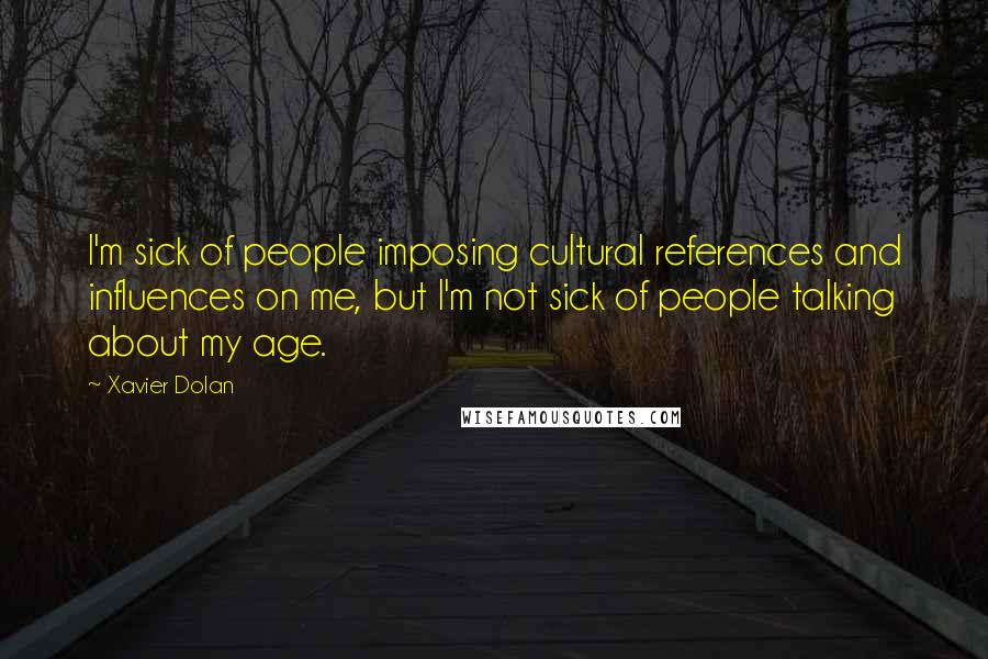 Xavier Dolan Quotes: I'm sick of people imposing cultural references and influences on me, but I'm not sick of people talking about my age.