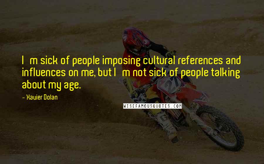 Xavier Dolan Quotes: I'm sick of people imposing cultural references and influences on me, but I'm not sick of people talking about my age.
