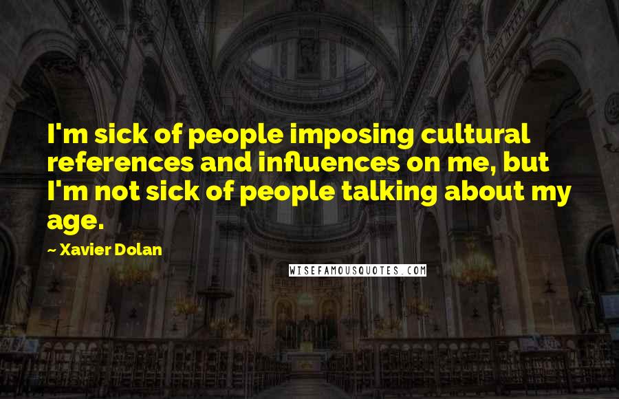Xavier Dolan Quotes: I'm sick of people imposing cultural references and influences on me, but I'm not sick of people talking about my age.