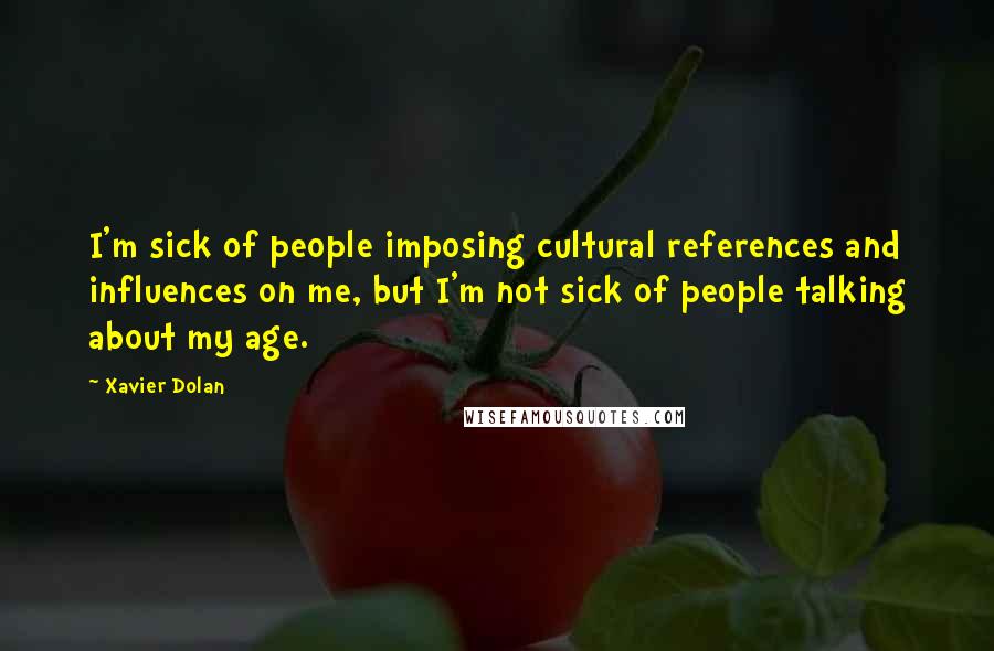 Xavier Dolan Quotes: I'm sick of people imposing cultural references and influences on me, but I'm not sick of people talking about my age.