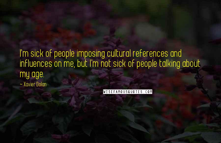 Xavier Dolan Quotes: I'm sick of people imposing cultural references and influences on me, but I'm not sick of people talking about my age.