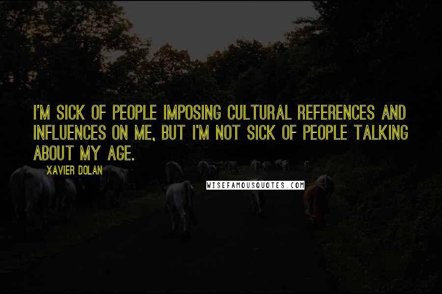 Xavier Dolan Quotes: I'm sick of people imposing cultural references and influences on me, but I'm not sick of people talking about my age.