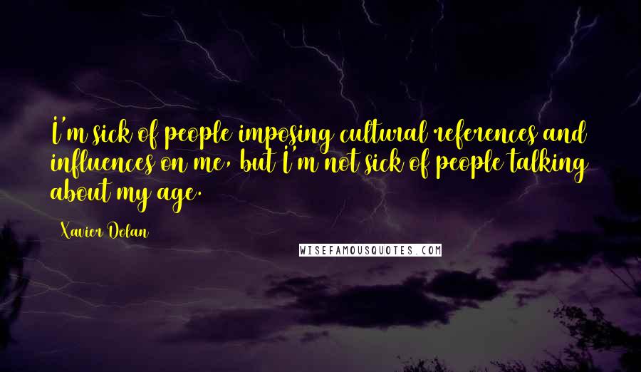 Xavier Dolan Quotes: I'm sick of people imposing cultural references and influences on me, but I'm not sick of people talking about my age.