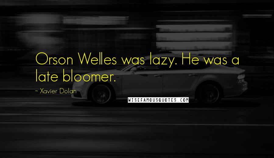 Xavier Dolan Quotes: Orson Welles was lazy. He was a late bloomer.