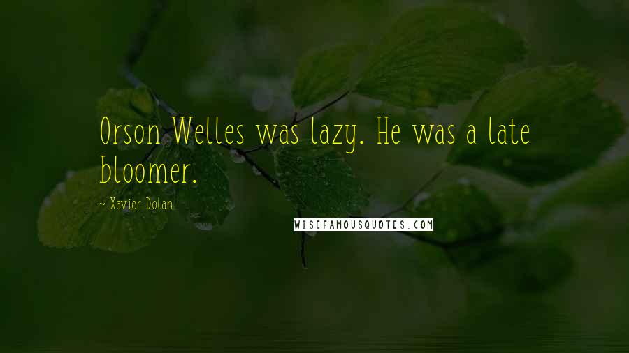 Xavier Dolan Quotes: Orson Welles was lazy. He was a late bloomer.