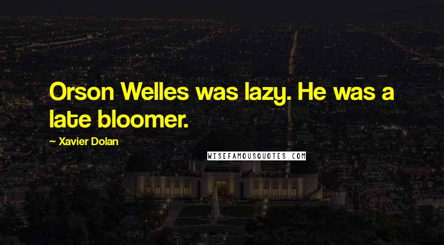 Xavier Dolan Quotes: Orson Welles was lazy. He was a late bloomer.