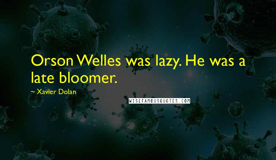 Xavier Dolan Quotes: Orson Welles was lazy. He was a late bloomer.