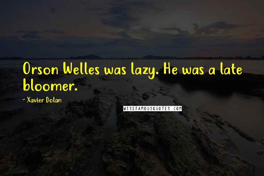 Xavier Dolan Quotes: Orson Welles was lazy. He was a late bloomer.