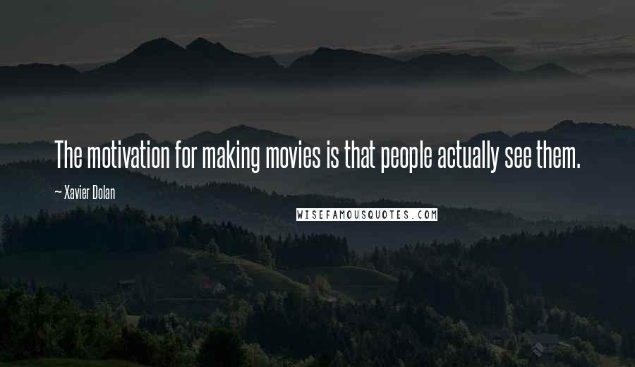 Xavier Dolan Quotes: The motivation for making movies is that people actually see them.