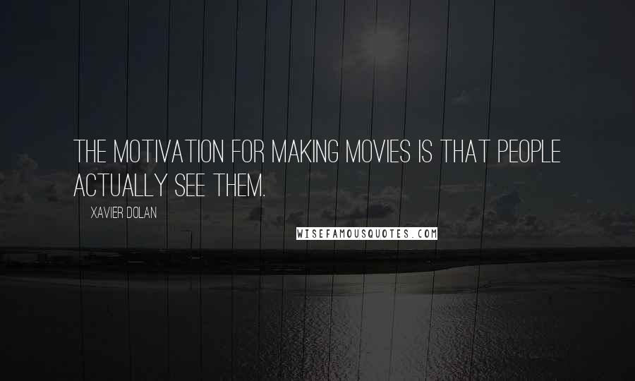 Xavier Dolan Quotes: The motivation for making movies is that people actually see them.