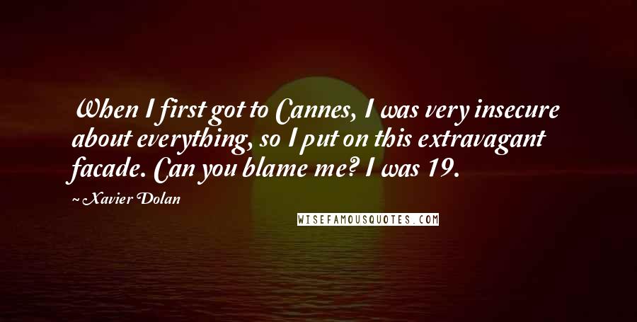 Xavier Dolan Quotes: When I first got to Cannes, I was very insecure about everything, so I put on this extravagant facade. Can you blame me? I was 19.