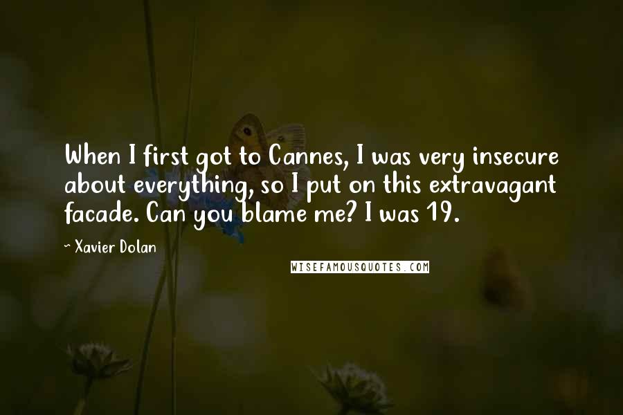 Xavier Dolan Quotes: When I first got to Cannes, I was very insecure about everything, so I put on this extravagant facade. Can you blame me? I was 19.