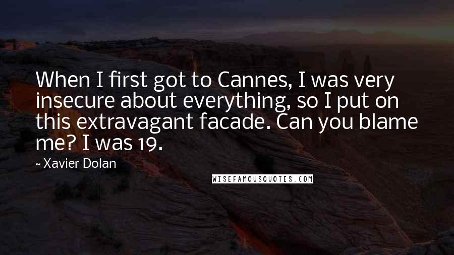 Xavier Dolan Quotes: When I first got to Cannes, I was very insecure about everything, so I put on this extravagant facade. Can you blame me? I was 19.