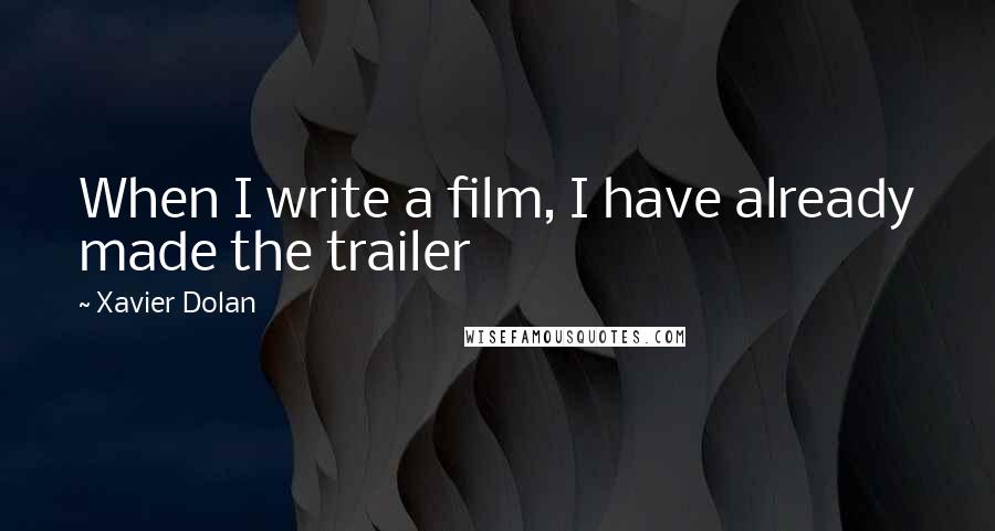Xavier Dolan Quotes: When I write a film, I have already made the trailer