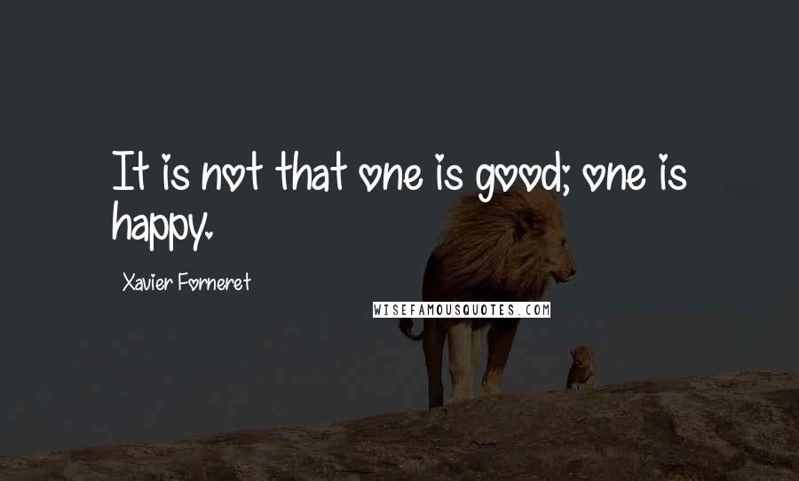 Xavier Forneret Quotes: It is not that one is good; one is happy.