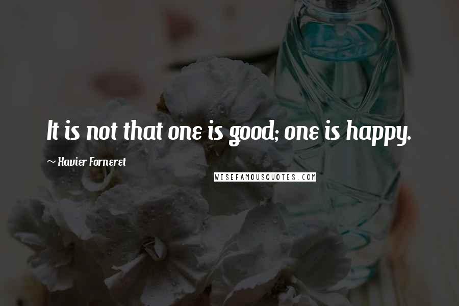 Xavier Forneret Quotes: It is not that one is good; one is happy.