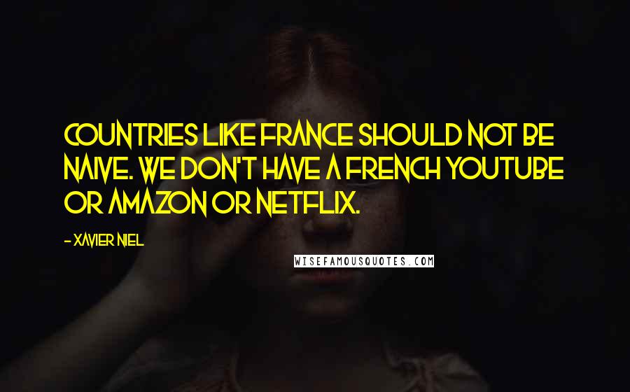 Xavier Niel Quotes: Countries like France should not be naive. We don't have a French YouTube or Amazon or Netflix.