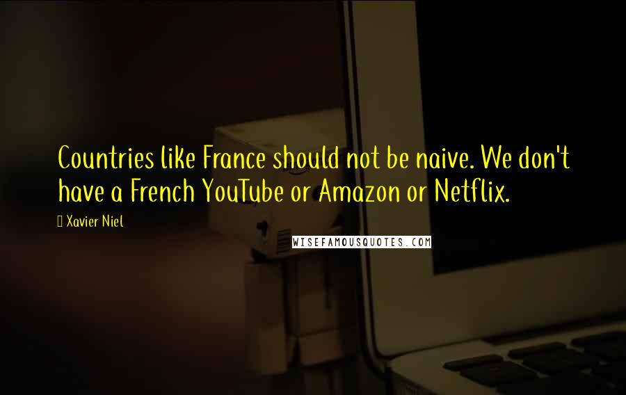 Xavier Niel Quotes: Countries like France should not be naive. We don't have a French YouTube or Amazon or Netflix.