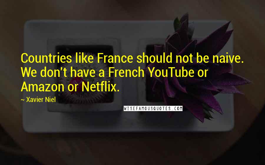 Xavier Niel Quotes: Countries like France should not be naive. We don't have a French YouTube or Amazon or Netflix.