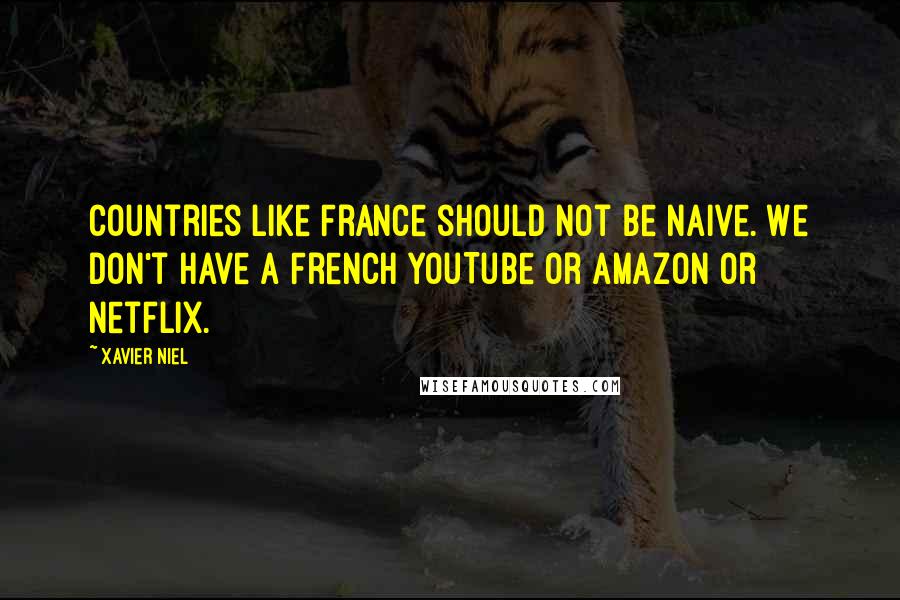 Xavier Niel Quotes: Countries like France should not be naive. We don't have a French YouTube or Amazon or Netflix.