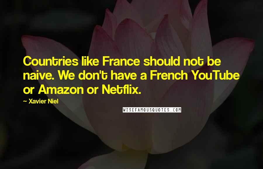 Xavier Niel Quotes: Countries like France should not be naive. We don't have a French YouTube or Amazon or Netflix.