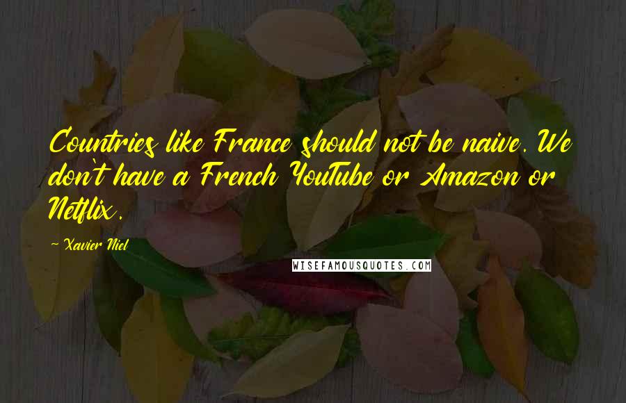 Xavier Niel Quotes: Countries like France should not be naive. We don't have a French YouTube or Amazon or Netflix.