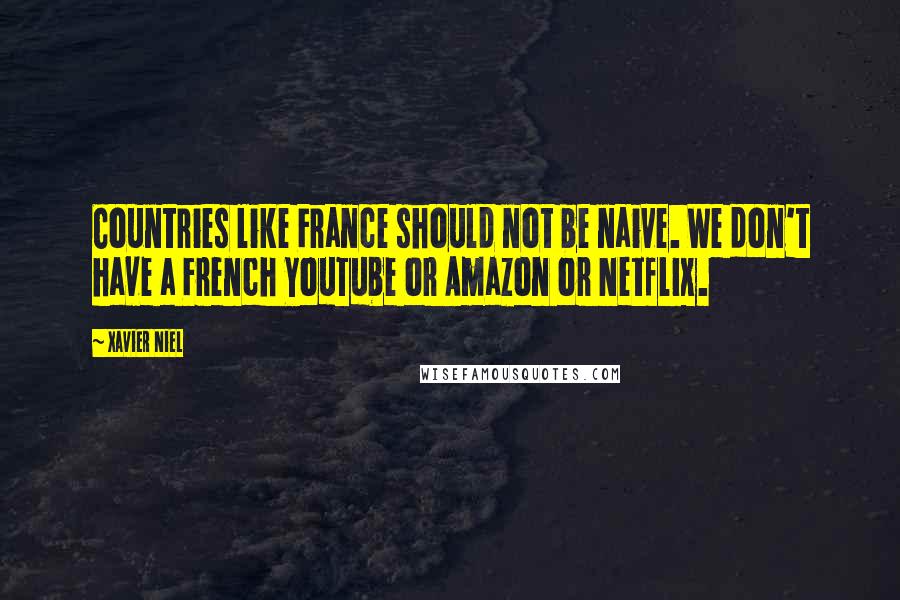 Xavier Niel Quotes: Countries like France should not be naive. We don't have a French YouTube or Amazon or Netflix.