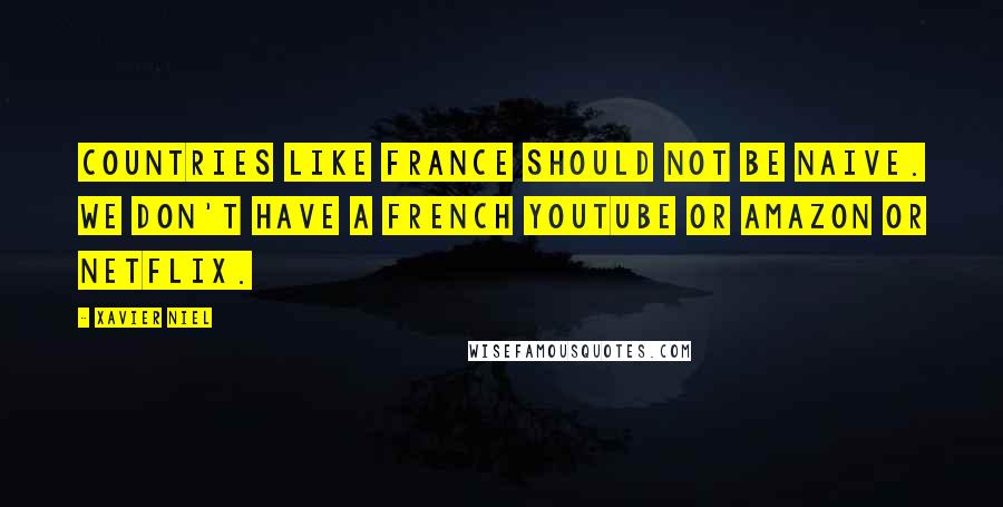 Xavier Niel Quotes: Countries like France should not be naive. We don't have a French YouTube or Amazon or Netflix.