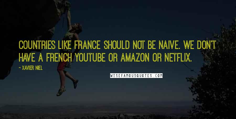 Xavier Niel Quotes: Countries like France should not be naive. We don't have a French YouTube or Amazon or Netflix.