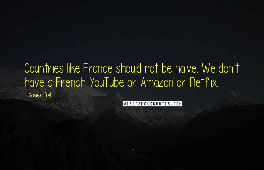 Xavier Niel Quotes: Countries like France should not be naive. We don't have a French YouTube or Amazon or Netflix.