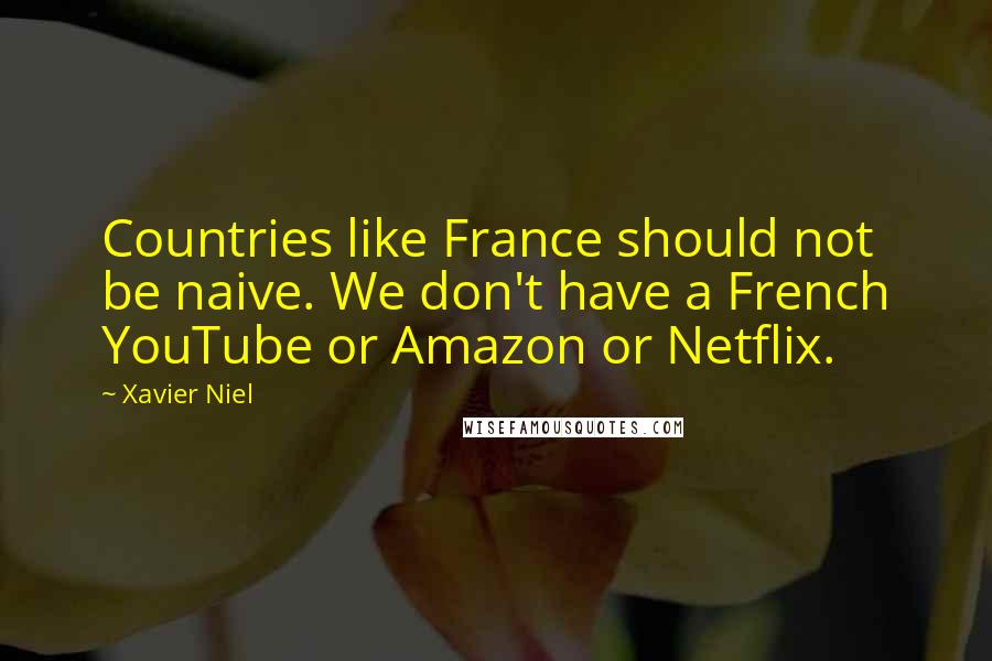 Xavier Niel Quotes: Countries like France should not be naive. We don't have a French YouTube or Amazon or Netflix.