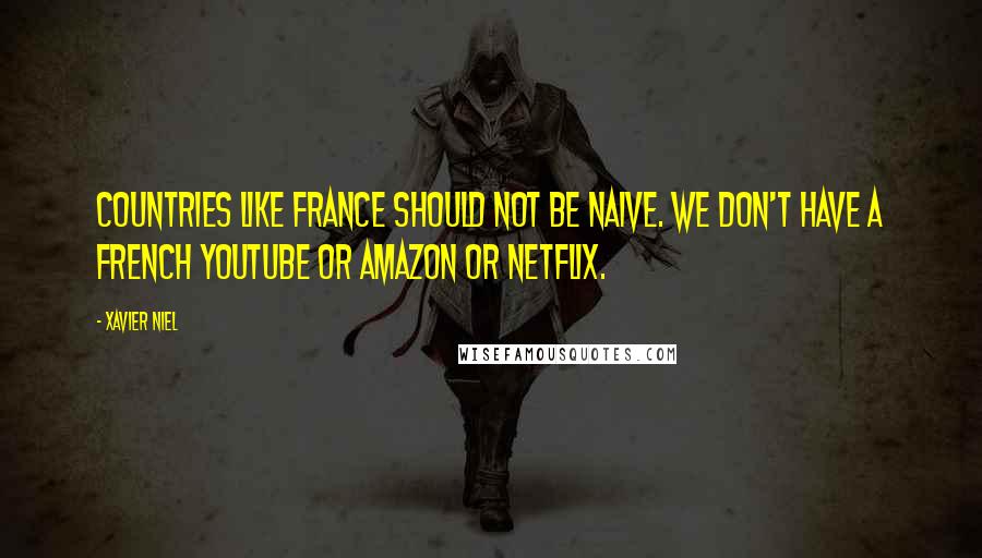 Xavier Niel Quotes: Countries like France should not be naive. We don't have a French YouTube or Amazon or Netflix.