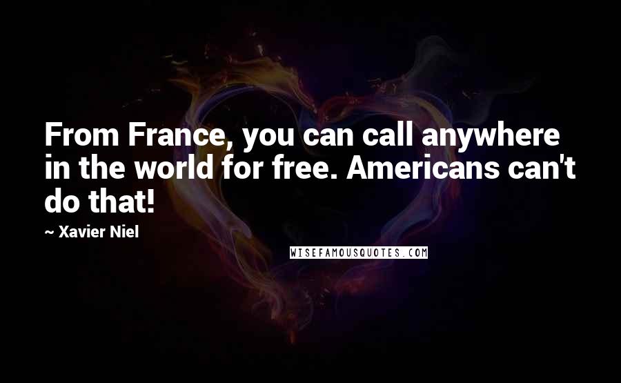 Xavier Niel Quotes: From France, you can call anywhere in the world for free. Americans can't do that!