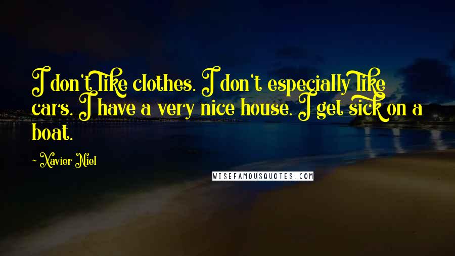Xavier Niel Quotes: I don't like clothes. I don't especially like cars. I have a very nice house. I get sick on a boat.