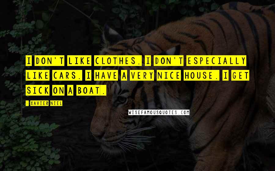 Xavier Niel Quotes: I don't like clothes. I don't especially like cars. I have a very nice house. I get sick on a boat.