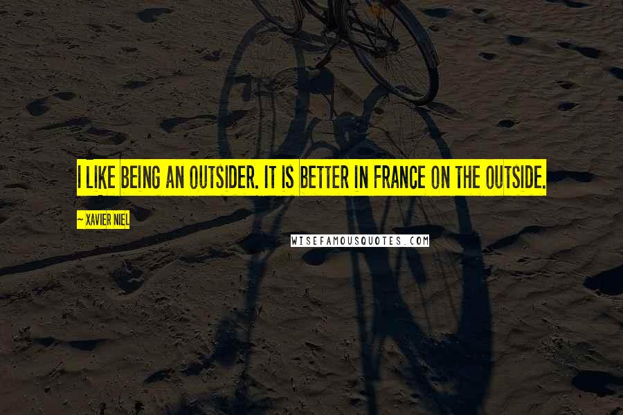 Xavier Niel Quotes: I like being an outsider. It is better in France on the outside.